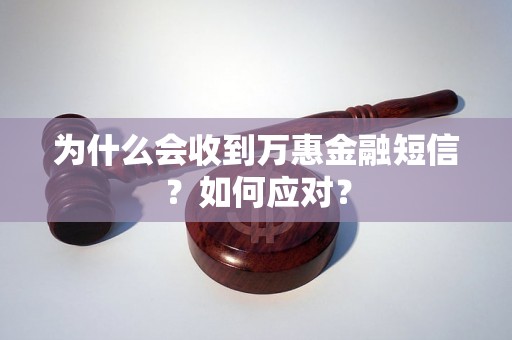 为什么会收到万惠金融短信？如何应对？