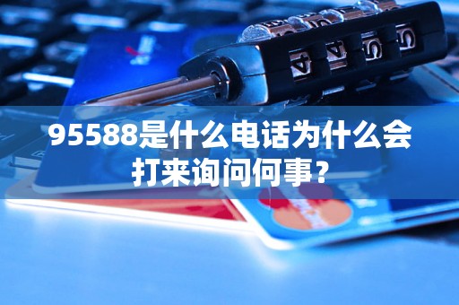 95588是什么电话为什么会打来询问何事？