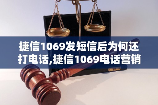 捷信1069发短信后为何还打电话,捷信1069电话营销原因分析