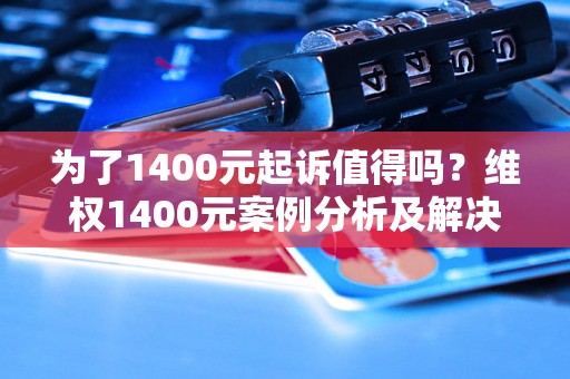 为了1400元起诉值得吗？维权1400元案例分析及解决方法