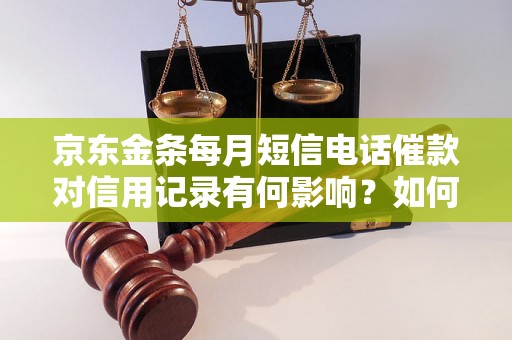 京东金条每月短信电话催款对信用记录有何影响？如何避免逾期还款？