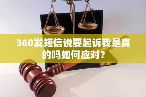 360发短信说要起诉我是真的吗如何应对？