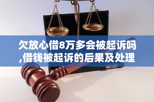 欠放心借8万多会被起诉吗,借钱被起诉的后果及处理方式