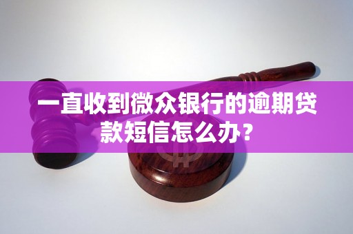 一直收到微众银行的逾期贷款短信怎么办？