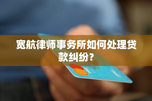 宽航律师事务所如何处理贷款纠纷？