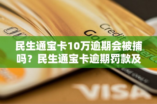 民生通宝卡10万逾期会被捕吗？民生通宝卡逾期罚款及处罚措施