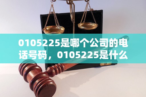 0105225是哪个公司的电话号码，0105225是什么单位的号码