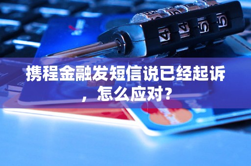 携程金融发短信说已经起诉，怎么应对？