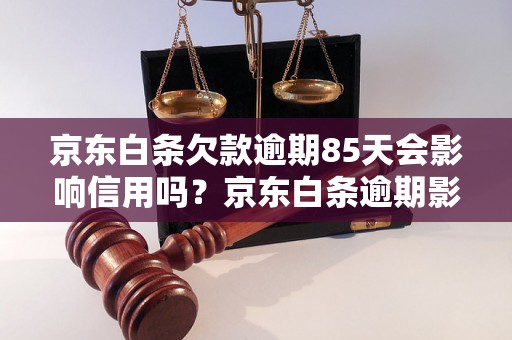 京东白条欠款逾期85天会影响信用吗？京东白条逾期影响及处理方法