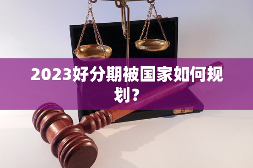 2023好分期被国家如何规划？