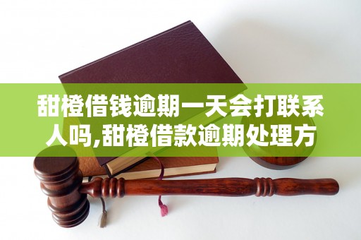 甜橙借钱逾期一天会打联系人吗,甜橙借款逾期处理方式解析