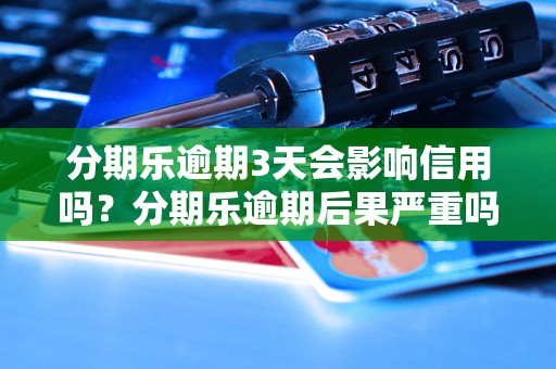 分期乐逾期3天会影响信用吗？分期乐逾期后果严重吗？