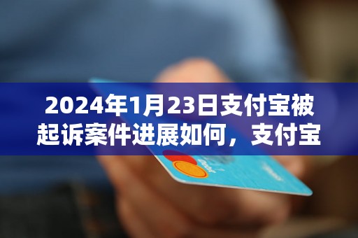 2024年1月23日支付宝被起诉案件进展如何，支付宝被起诉案件最新消息