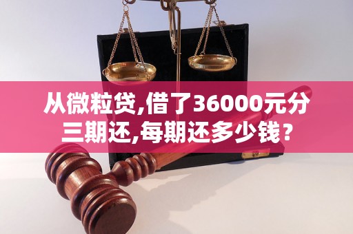 从微粒贷,借了36000元分三期还,每期还多少钱？