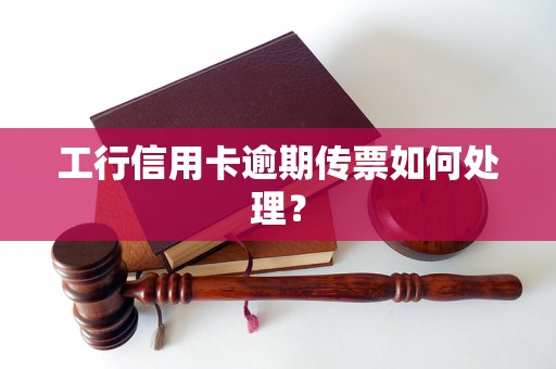 工行信用卡逾期传票如何处理? 工行信用卡逾期传票如何处理?