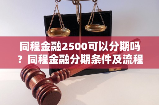 同程金融2500可以分期吗？同程金融分期条件及流程详解