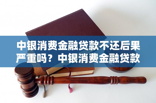 中银消费金融贷款不还后果严重吗？中银消费金融贷款逾期罚息怎么算？