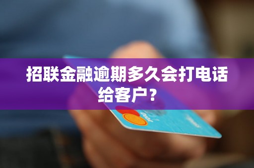 招联金融逾期多久会打电话给客户？