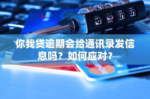 你我贷逾期会给通讯录发信息吗？如何应对？