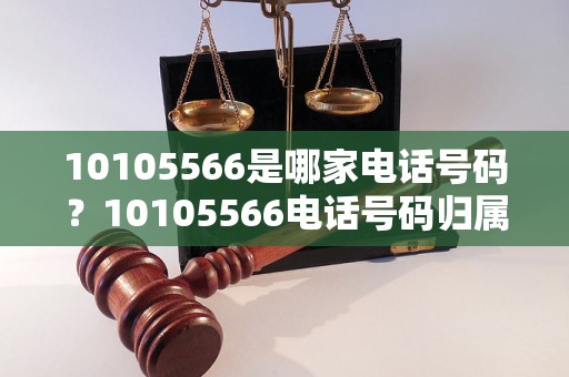 10105566是哪家电话号码？10105566电话号码归属地查询