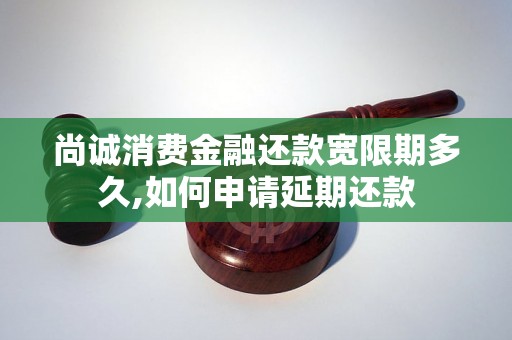 尚诚消费金融还款宽限期多久,如何申请延期还款