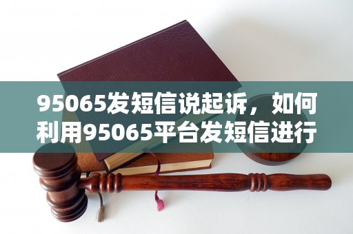 95065发短信说起诉，如何利用95065平台发短信进行法律诉讼