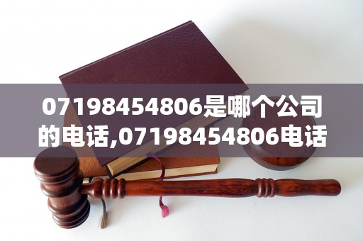 07198454806是哪个公司的电话,07198454806电话号码归属地查询