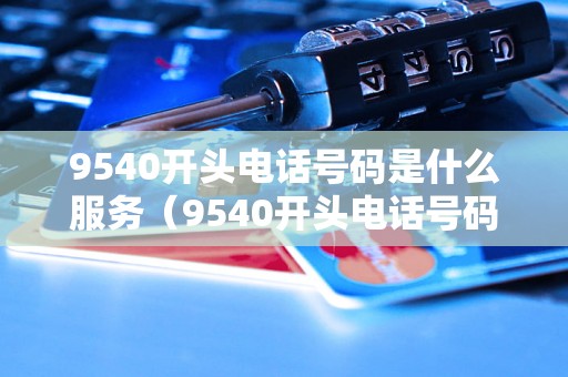 9540开头电话号码是什么服务（9540开头电话号码具体是哪个行业）