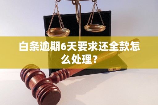 白条逾期6天要求还全款怎么处理？