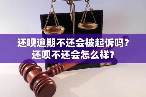 还呗逾期不还会被起诉吗？还呗不还会怎么样？