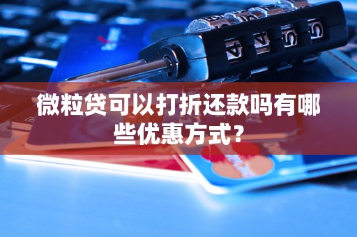 微粒贷可以打折还款吗有哪些优惠方式？