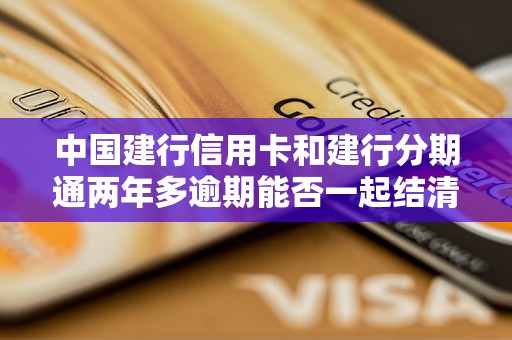 中国建行信用卡和建行分期通两年多逾期能否一起结清