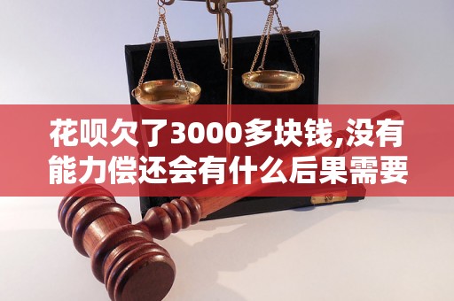 花呗欠了3000多块钱,没有能力偿还会有什么后果需要了解