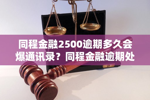 同程金融2500逾期多久会爆通讯录？同程金融逾期处理流程详解