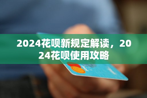 2024花呗新规定解读，2024花呗使用攻略