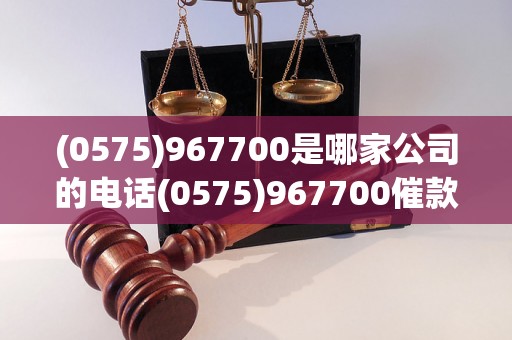 (0575)967700是哪家公司的电话(0575)967700催款电话真实吗