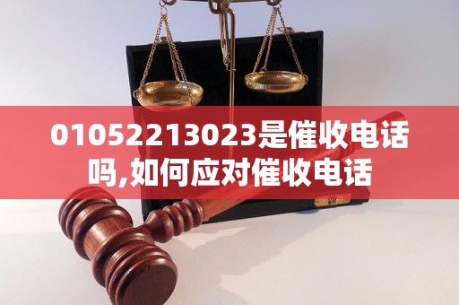 01052213023是催收电话吗,如何应对催收电话