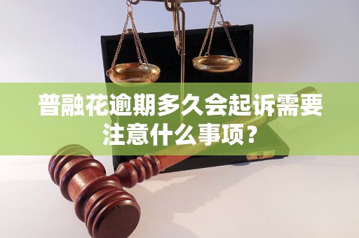 普融花逾期多久会起诉需要注意什么事项？