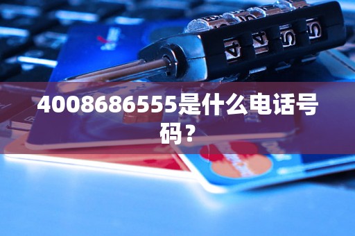 4008686555是什么电话号码？