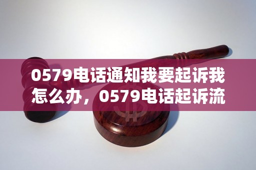 0579电话通知我要起诉我怎么办，0579电话起诉流程解析