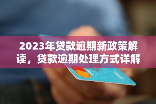 2023年贷款逾期新政策解读，贷款逾期处理方式详解