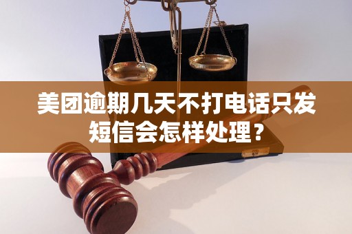 美团逾期几天不打电话只发短信会怎样处理？