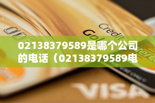 02138379589是哪个公司的电话（02138379589电话号码归属地查询）