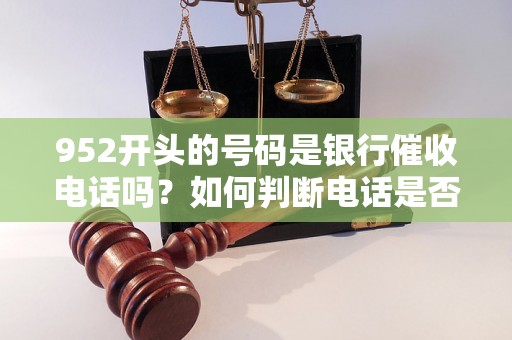 952开头的号码是银行催收电话吗？如何判断电话是否是银行催收电话？