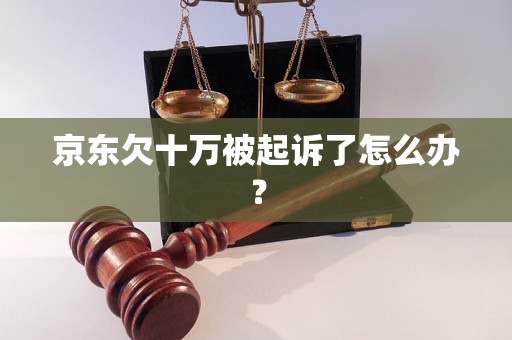 京东欠十万被起诉了怎么办？