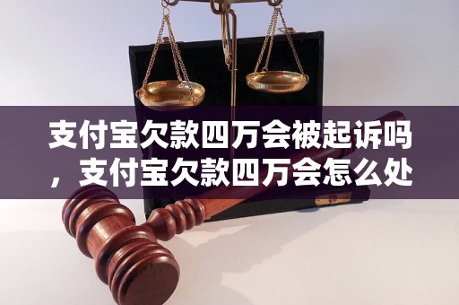 支付宝欠款四万会被起诉吗，支付宝欠款四万会怎么处理