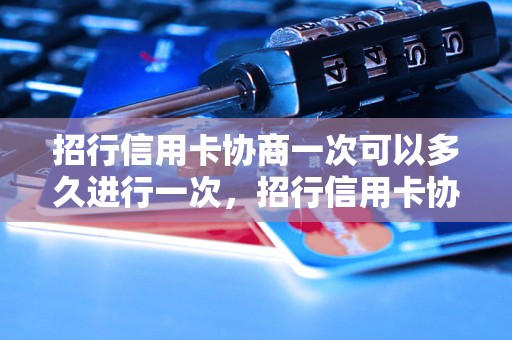 招行信用卡协商一次可以多久进行一次，招行信用卡协商频率