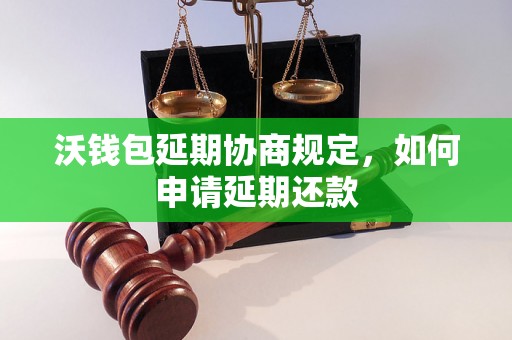 沃钱包延期协商规定，如何申请延期还款