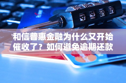 和信普惠金融为什么又开始催收了？如何避免逾期还款呢？