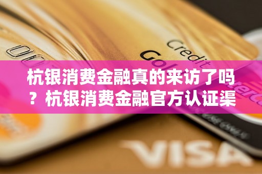 杭银消费金融真的来访了吗？杭银消费金融官方认证渠道介绍